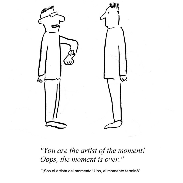 “¡Sos el artista del momento!
Ups, el momento terminó”.