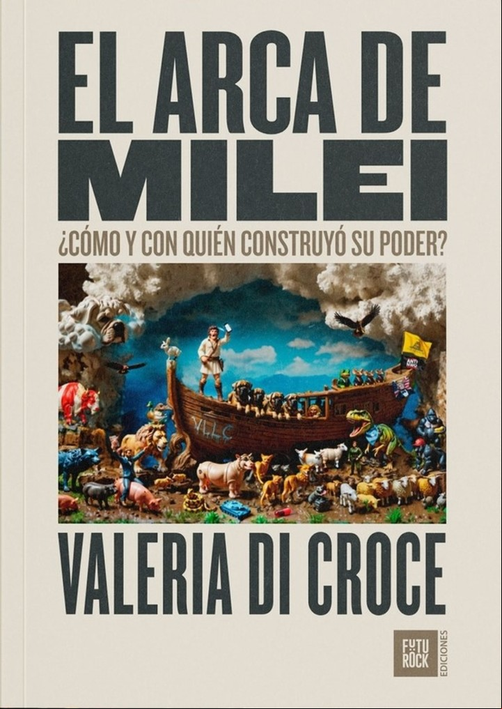 El arca de Milei. ¿Cómo y con quién construyó su poder? Valeria Di Croce (Ediciones Futurock).