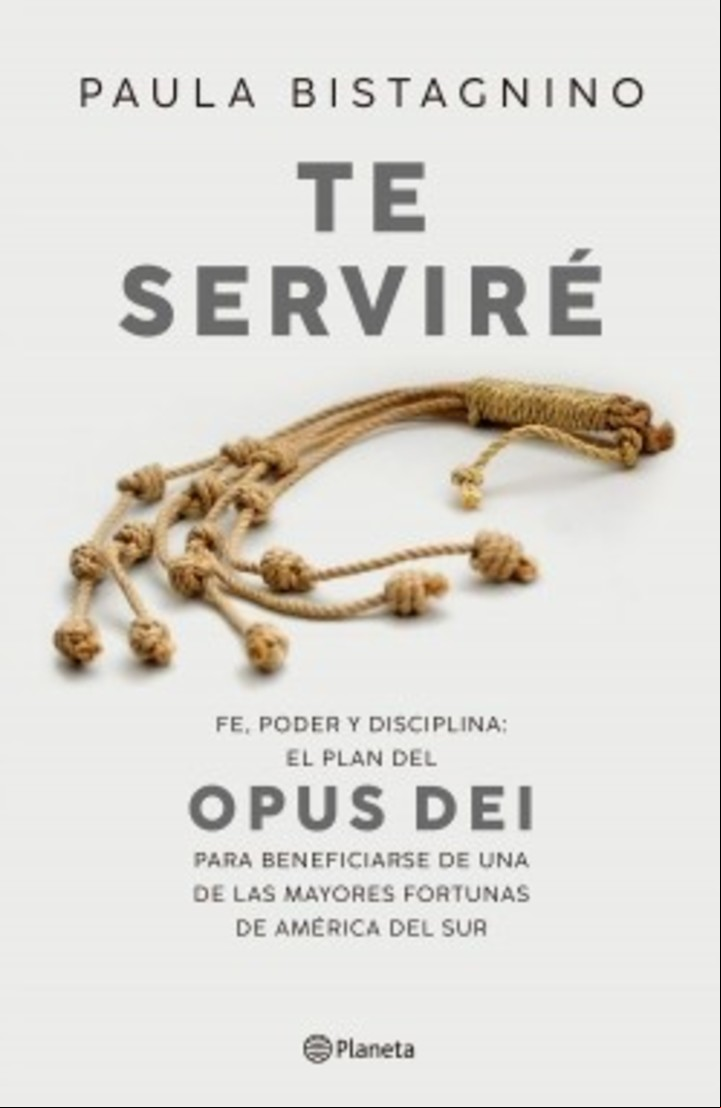 Te Serviré .Fe, poder y disciplina: el plan del Opus Dei para beneficiarse de una de las mayores fortunas de América del Sur
Paula Bistagnino
Editorial Planeta